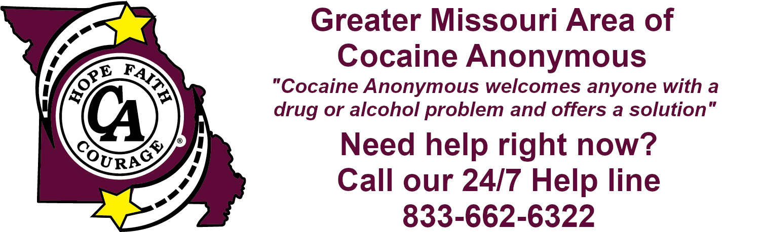 Greater Missouri Area of Cocaine Anonymous "Cocaine Anonymous welcomes anyone with a drug or alcohol problem and offers a solution" Need help right now? Call our 24/7 Help line 833-662-6322